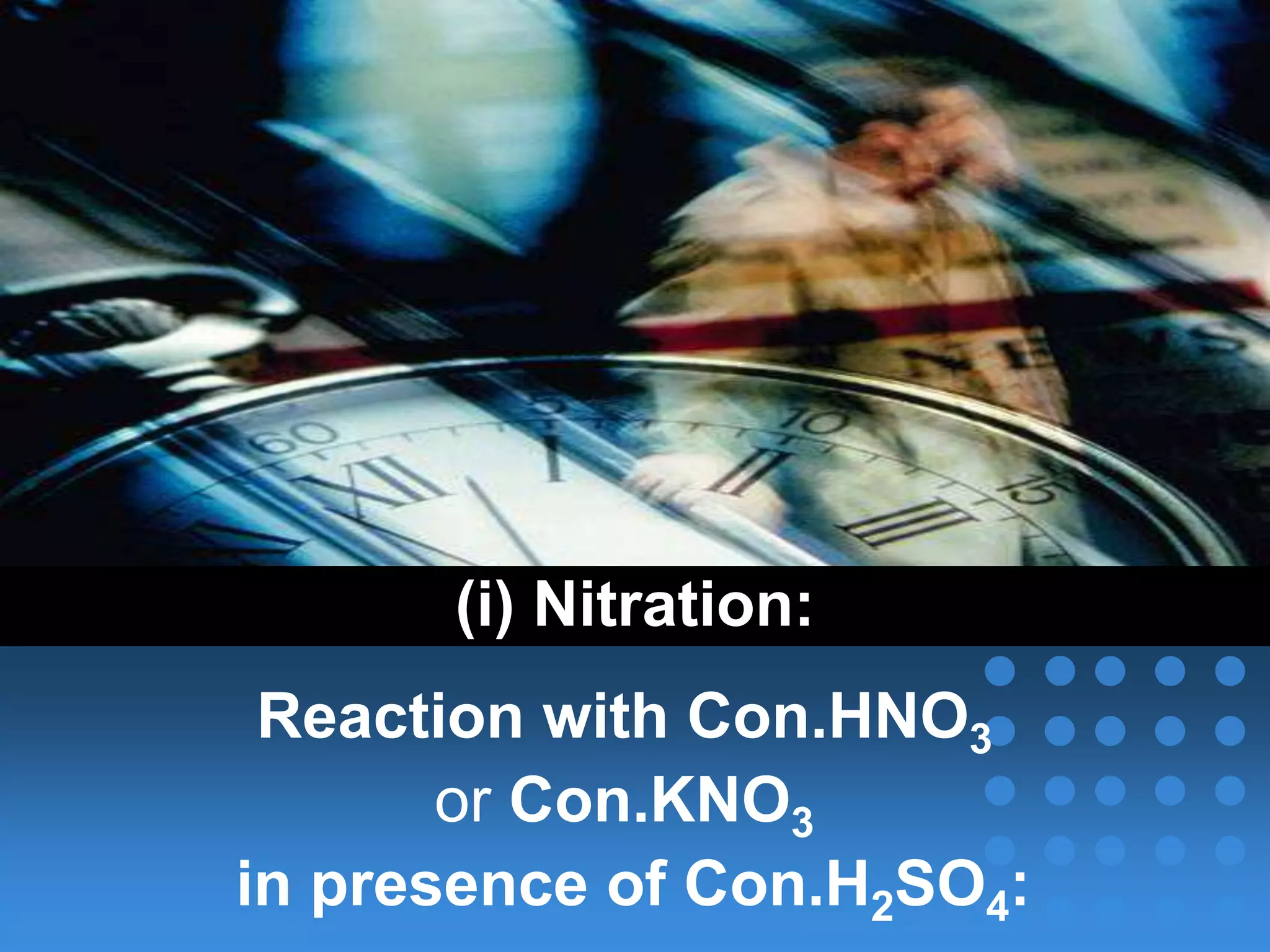 (i) Nitration:
Reaction with Con.HNO3
or Con.KNO3
in presence of Con.H2SO4:
 