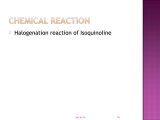  Halogenation reaction of Isoquinoline
04/30/14 16
 