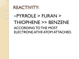 REACTIVITY:
PYRROLE > FURAN >
THIOPHENE >> BENZENE
ACCORDINGTO THE MOST
ELECTRONE.ATIVE ATOM ATTACHED.
 