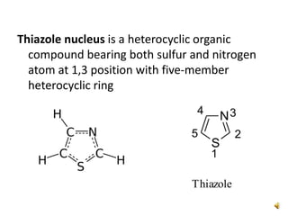 Thiazole nucleus is a heterocyclic organic
compound bearing both sulfur and nitrogen
atom at 1,3 position with five-member
heterocyclic ring
 