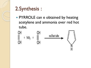 2.Synthesis :
 PYRROLE can e obtained by heating
acetylene and ammonia over red hot
tube.
 