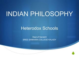 S
INDIAN PHILOSOPHY
Heterodox Schools
Dept.of Sanskrit
SREE SANKARA COLLEGE KALADY
 