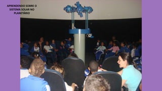 APRENDENDO SOBRE O
SISTEMA SOLAR NO
PLANETÁRIO

 