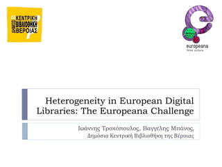 Heterogeneity in European Digital Libraries: The Europeana Challenge Ιωάννης Τροχόπουλος, Βαγγέλης Μπάνος , Δημόσια Κεντρική Βιβλιοθήκη της Βέροιας 