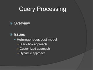 Query Processing
 Overview
 Issues
 Heterogeneous cost model
○ Black box approach
○ Customized approach
○ Dynamic approach
 