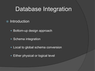 Database Integration
 Introduction
 Bottom-up design approach
 Schema integration
 Local to global schema conversion
 Either physical or logical level
 