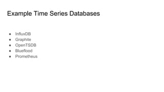 Example Time Series Databases
● InfluxDB
● Graphite
● OpenTSDB
● Blueflood
● Prometheus
 