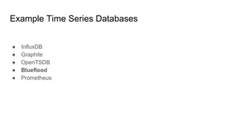 Example Time Series Databases
● InfluxDB
● Graphite
● OpenTSDB
● Blueflood
● Prometheus
 