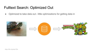Fulltext Search: Optimized Out
● Optimized to take data out - little optimizations for getting data in
https://flic.kr/p/abeTEw
 