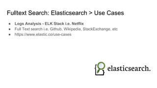 Fulltext Search: Elasticsearch > Use Cases
● Logs Analysis - ELK Stack i.e. Netflix
● Full Text search i.e. Github, Wikipedia, StackExchange, etc
● https://www.elastic.co/use-cases
 