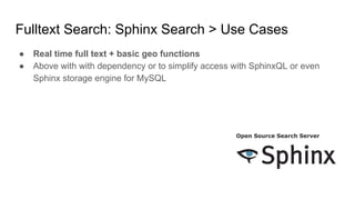 ● Real time full text + basic geo functions
● Above with with dependency or to simplify access with SphinxQL or even
Sphinx storage engine for MySQL
Fulltext Search: Sphinx Search > Use Cases
 
