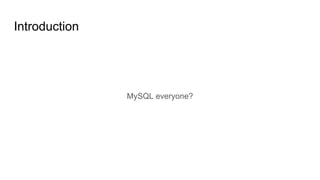 Introduction
MySQL everyone?
 