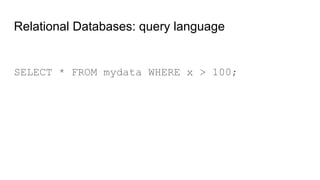Relational Databases: query language
SELECT * FROM mydata WHERE x > 100;
 