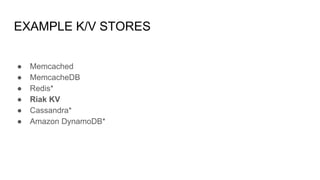 EXAMPLE K/V STORES
● Memcached
● MemcacheDB
● Redis*
● Riak KV
● Cassandra*
● Amazon DynamoDB*
 