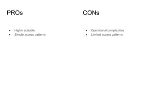 PROs CONs
● Highly scalable
● Simple access patterns
● Operational complexities
● Limited access patterns
 