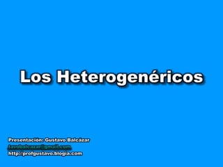 Los Heterogenéricos Presentación: Gustavo Balcázar tavobalcazar@gmail.com http://profgustavo.blogia.com 