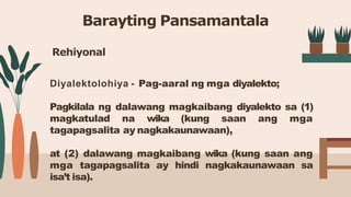 Barayting Pansamantala
Rehiyonal
Diyalektolohiya - Pag-aaral ng mga diyalekto;
Pagkilala ng dalawang magkaibang diyalekto ...