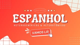 ESPANHOL
ESPANHOL
VAMOS LÁ!
HETEROGENÉRICOS & HETEROTÔNICOS
LINGUAGENS
 
