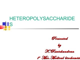 PresentedPresented
byby
K.RavichandranK.Ravichandran
11stst
Msc.Medical biochemistMsc.Medical biochemist
HETEROPOLYSACCHARIDE
S
 