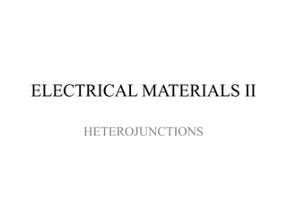 ELECTRICAL MATERIALS II
HETEROJUNCTIONS
 