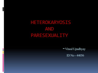 HETEROKARYOSIS
AND
PARESEXUALITY
-Vinod Upadhyay
ID No - 44056
 