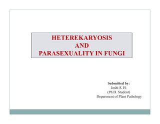 HETEREKARYOSIS
AND
PARASEXUALITY IN FUNGI
Submitted by:
Joshi S. H.
(Ph.D. Student)
Department of Plant Pathology
 