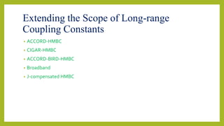 Extending the Scope of Long-range
Coupling Constants
• ACCORD-HMBC
• CIGAR-HMBC
• ACCORD-BIRD-HMBC
• Broadband
• J-compensated HMBC
 
