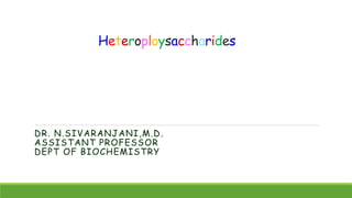 Heteroploysaccharides
DR. N.SIVARANJANI,M.D.
ASSISTANT PROFESSOR
DEPT OF BIOCHEMISTRY
 