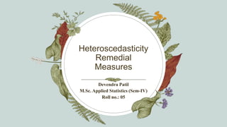 Heteroscedasticity
Remedial
Measures
Devendra Patil
M.Sc. Applied Statistics (Sem-IV)
Roll no.: 05
 