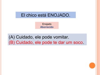 El chico está ENOJADO.
Enojado
Aborrecido

(A) Cuidado, ele pode vomitar.
(B) Cuidado, ele pode te dar um soco.

 