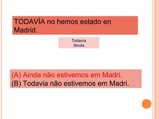 TODAVÍA no hemos estado en
Madrid.
Todavía
Ainda

(A) Ainda não estivemos em Madri.
(B) Todavia não estivemos em Madri.

 