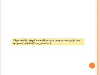 Adaptado de: http://www.slideshare.net/grethersosa/falsosamigos-13846576?from_search=2

 