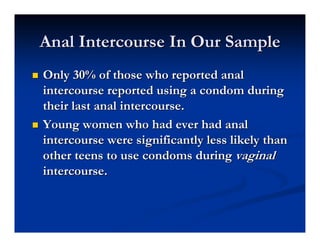Anal Intercourse In Our Sample
   Only 30% of those who reported anal
    intercourse reported using a condom during
    ...