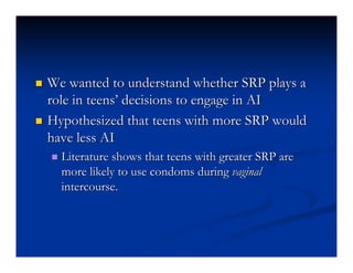    We wanted to understand whether SRP plays a
    role in teens’ decisions to engage in AI
   Hypothesized that teens w...