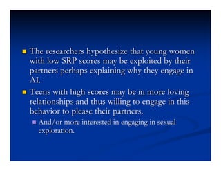    The researchers hypothesize that young women
    with low SRP scores may be exploited by their
    partners perhaps ex...