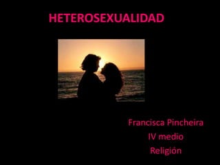 HETEROSEXUALIDAD




          Francisca Pincheira
               IV medio
                Religión
 