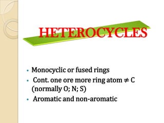 HETEROCYCLES
• Monocyclic or fused rings
• Cont. one ore more ring atom ≠ C
(normally O; N; S)
• Aromatic and non-aromatic
 