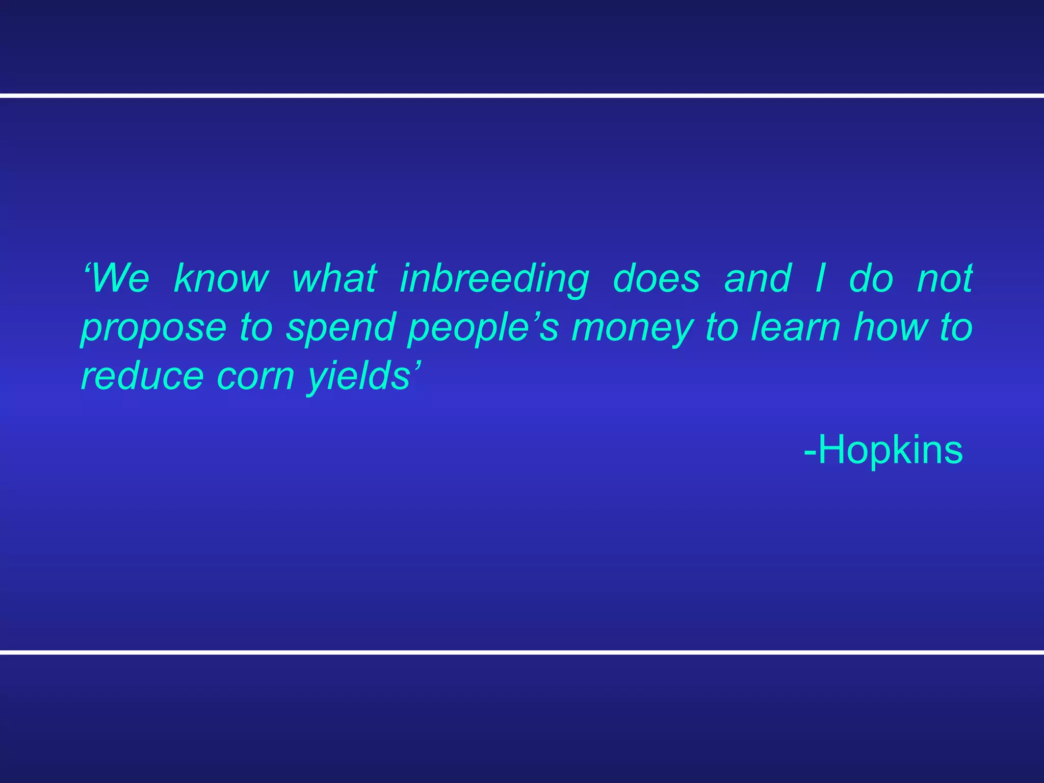 ‘ We know what inbreeding does and I do not propose to spend people’s money to learn how to reduce corn yields’ -Hopkins 