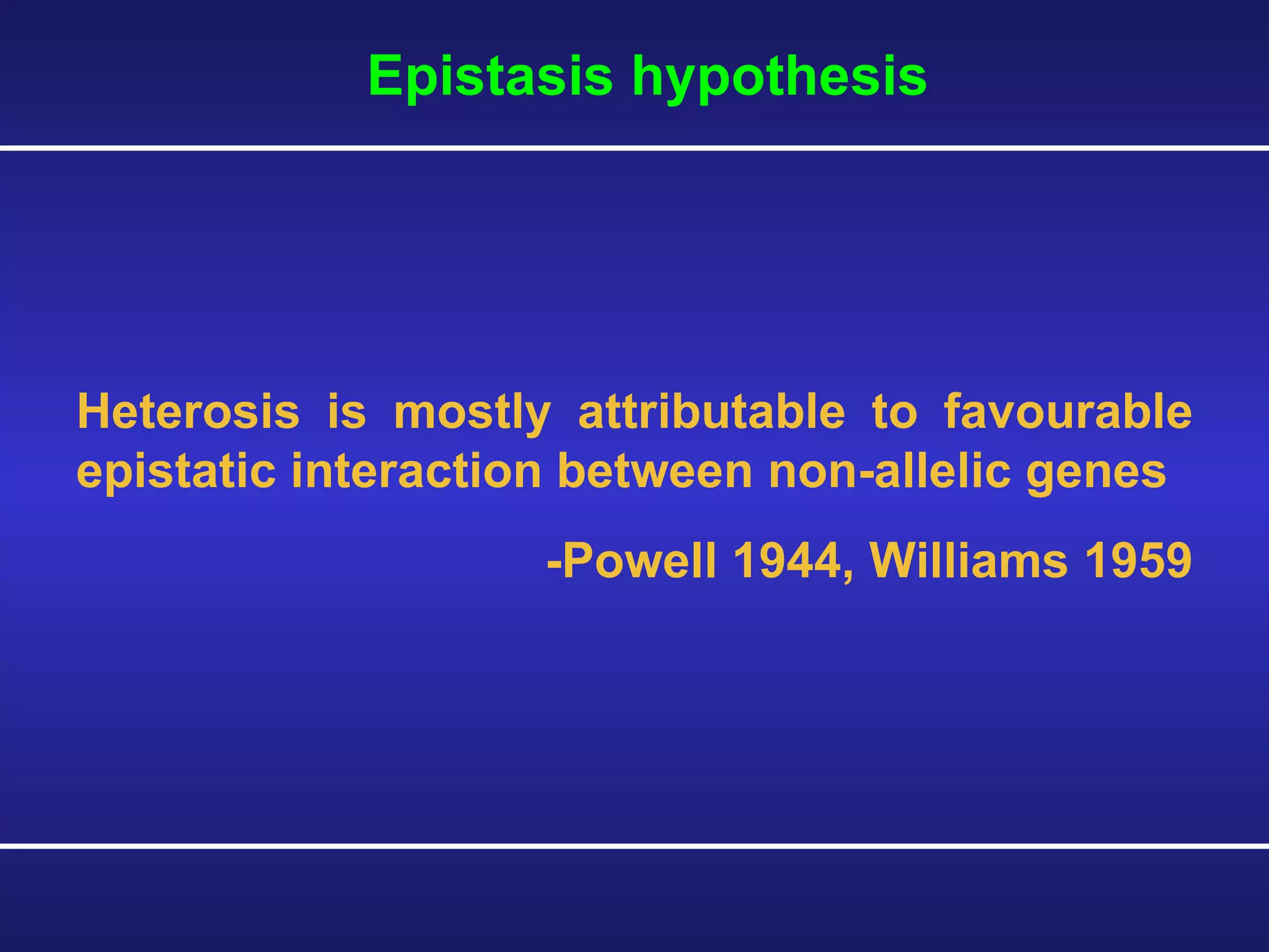 Epistasis hypothesis  Heterosis is mostly attributable to favourable epistatic interaction between non-allelic genes -Powell 1944, Williams 1959  