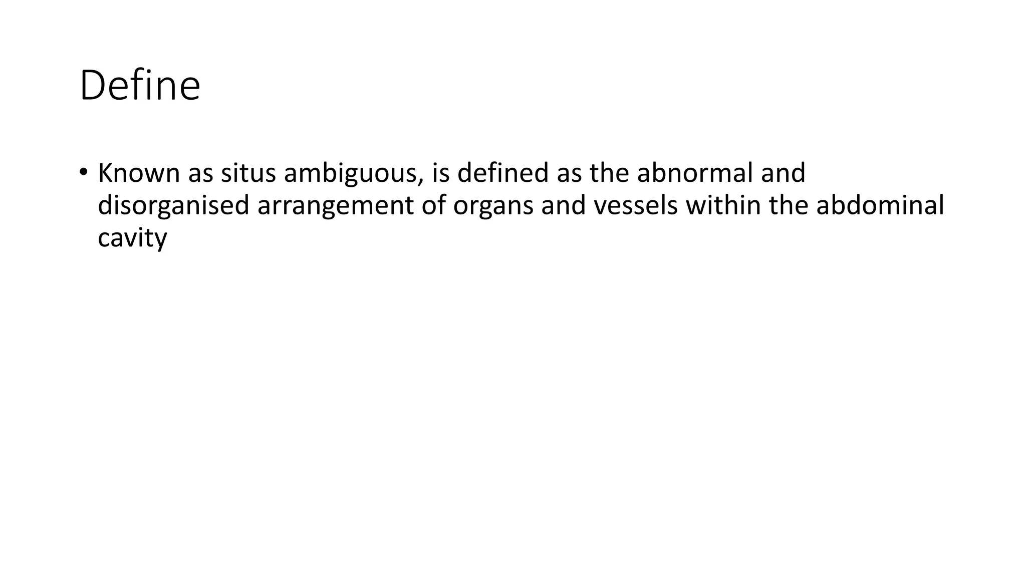 Define
• Known as situs ambiguous, is defined as the abnormal and
disorganised arrangement of organs and vessels within the abdominal
cavity