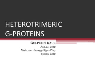 HETEROTRIMERIC
G-PROTEINS
          GULPREET KAUR
                   Jan 24, 2012
   Molecular Biology Signalling
                   Spring 2012
 