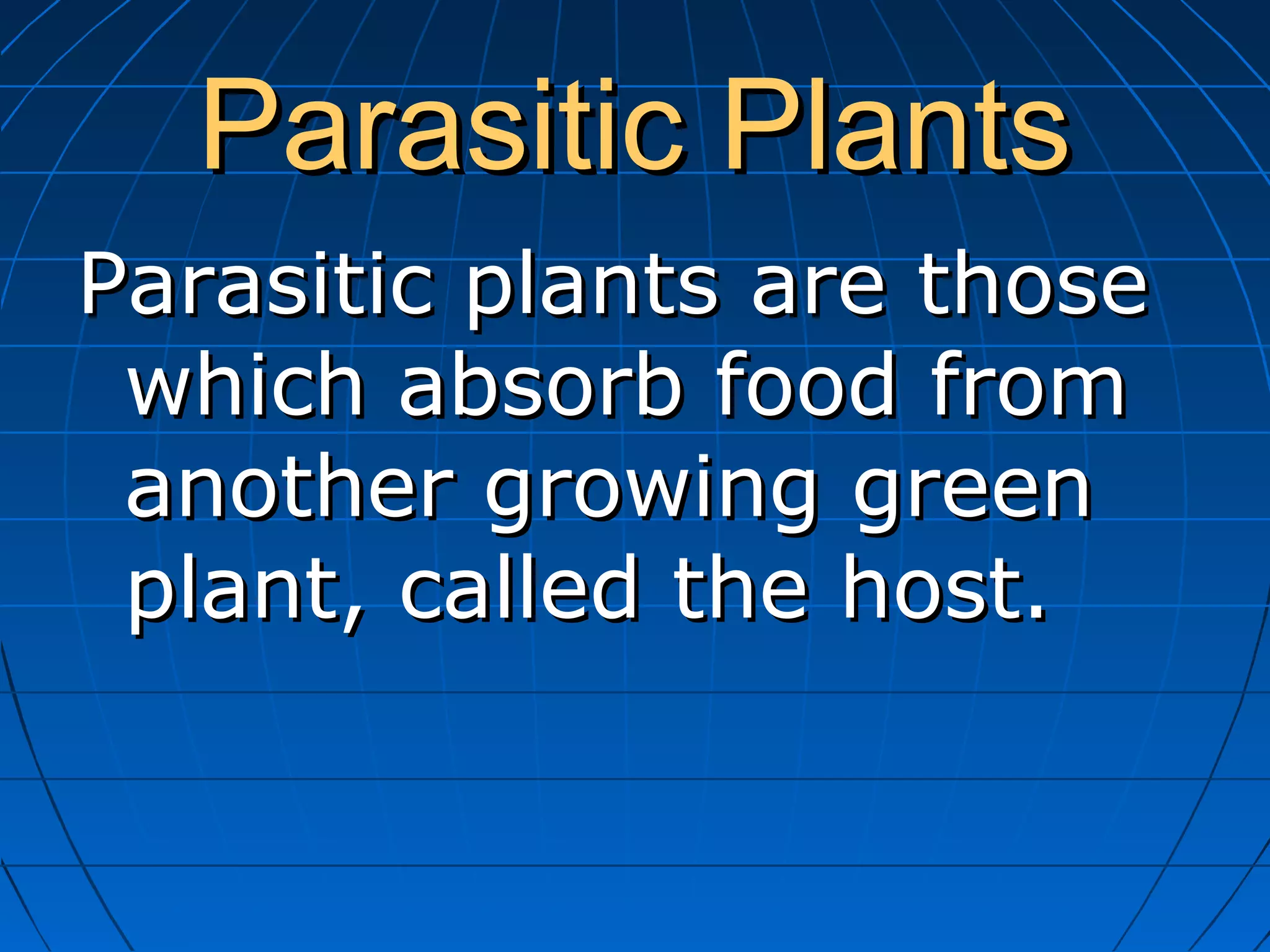 Parasitic Plants
Parasitic plants are those
which absorb food from
another growing green
plant, called the host.