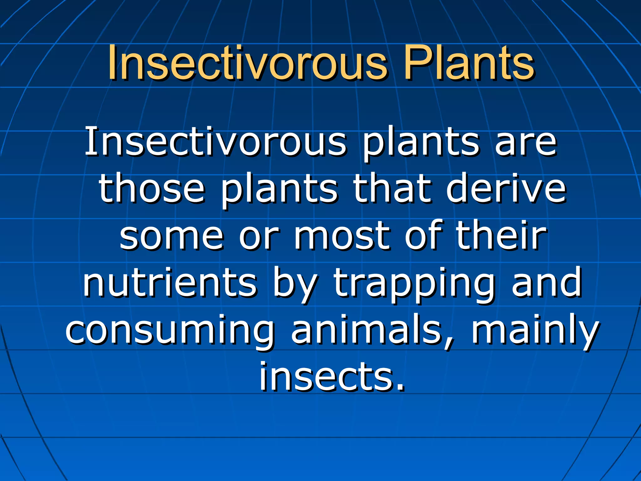 Insectivorous Plants
Insectivorous plants are
those plants that derive
some or most of their
nutrients by trapping and
consuming animals, mainly
insects.