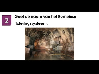 2

Geef de naam van het Romeinse
rioleringssysteem.

 