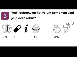 3

Welk gebouw op het Forum Romanum vind
je in deze rebus?
…

J=B

-P

-KE

UI=IU

 