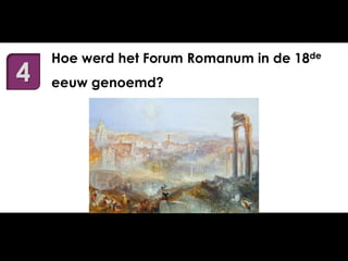 4

Hoe werd het Forum Romanum in de 18de
eeuw genoemd?

 