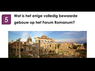 5

Wat is het enige volledig bewaarde
gebouw op het Forum Romanum?

 