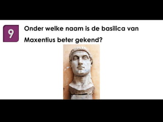 9

Onder welke naam is de basilica van
Maxentius beter gekend?

 