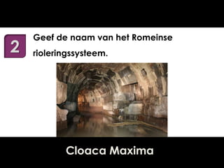 2

Geef de naam van het Romeinse
rioleringssysteem.

Cloaca Maxima

 