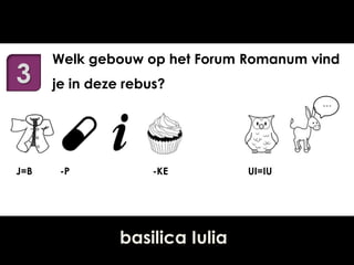 3

Welk gebouw op het Forum Romanum vind
je in deze rebus?
…

J=B

-P

-KE

basilica Iulia

UI=IU

 